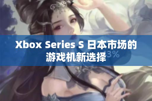 Xbox Series S 日本市场的游戏机新选择
