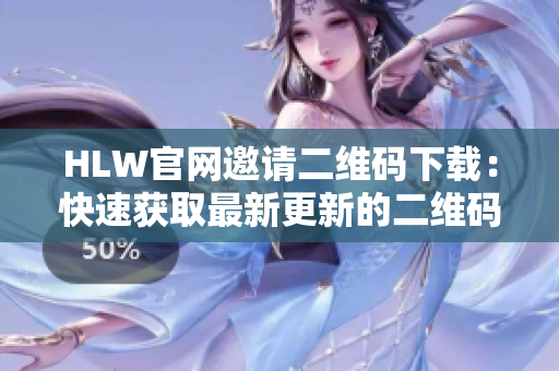 HLW官网邀请二维码下载：快速获取最新更新的二维码，畅享专属服务