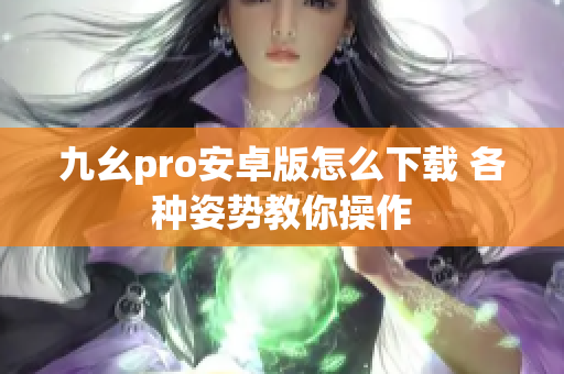 九幺pro安卓版怎么下载 各种姿势教你操作
