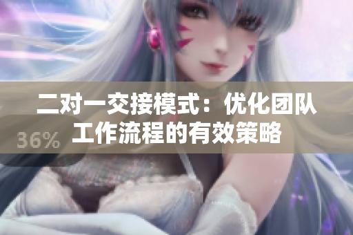 二对一交接模式：优化团队工作流程的有效策略