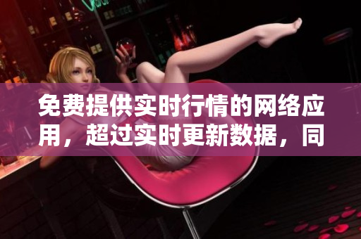 免费提供实时行情的网络应用，超过实时更新数据，同步市场动态