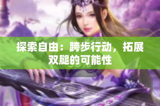 探索自由：跨步行动，拓展双腿的可能性