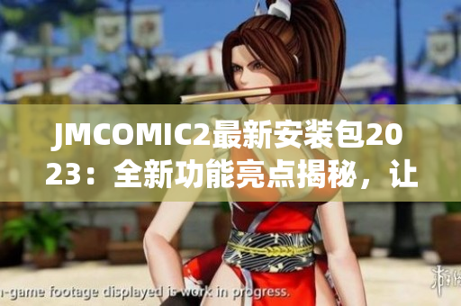 JMCOMIC2最新安装包2023：全新功能亮点揭秘，让你体验全新阅读感受