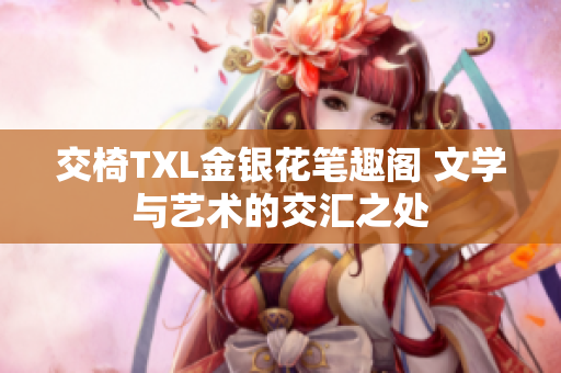 交椅TXL金银花笔趣阁 文学与艺术的交汇之处