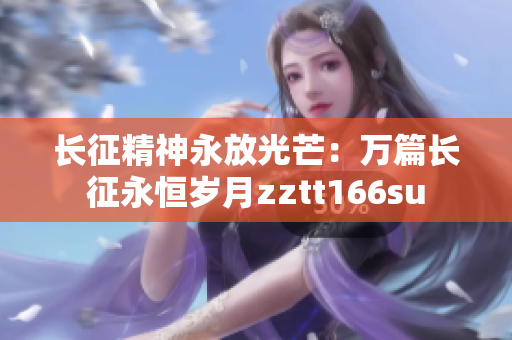 长征精神永放光芒：万篇长征永恒岁月zztt166su