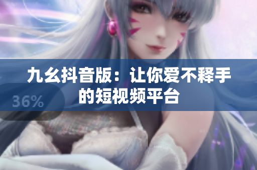 九幺抖音版：让你爱不释手的短视频平台
