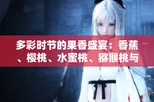 多彩时节的果香盛宴：香蕉、樱桃、水蜜桃、猕猴桃与菠萝的饕餮之宴