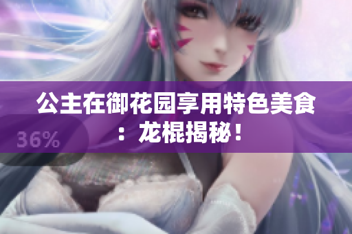 公主在御花园享用特色美食：龙棍揭秘！