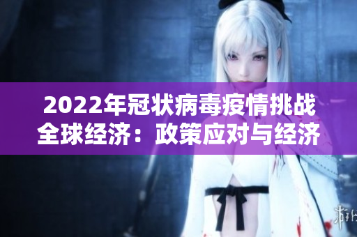 2022年冠状病毒疫情挑战全球经济：政策应对与经济前景展望