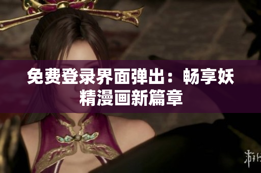 免费登录界面弹出：畅享妖精漫画新篇章