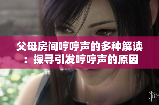 父母房间哼哼声的多种解读：探寻引发哼哼声的原因