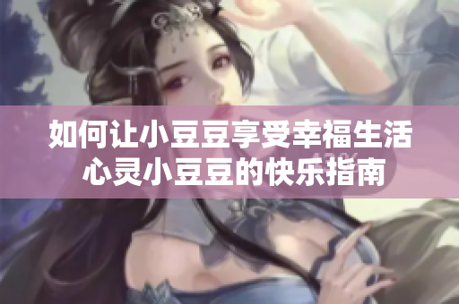 如何让小豆豆享受幸福生活 心灵小豆豆的快乐指南