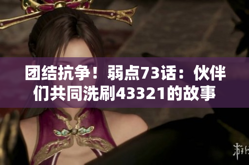 团结抗争！弱点73话：伙伴们共同洗刷43321的故事