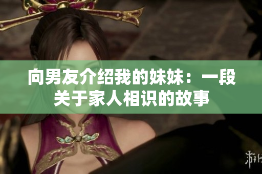 向男友介绍我的妹妹：一段关于家人相识的故事
