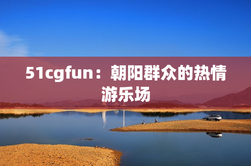 51cgfun：朝阳群众的热情游乐场