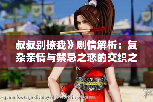 叔叔别撩我》剧情解析：复杂亲情与禁忌之恋的交织之旅