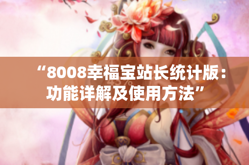 “8008幸福宝站长统计版：功能详解及使用方法”