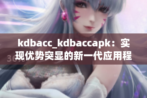 kdbacc_kdbaccapk：实现优势突显的新一代应用程序管理工具