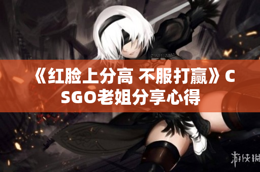 《红脸上分高 不服打赢》CSGO老姐分享心得