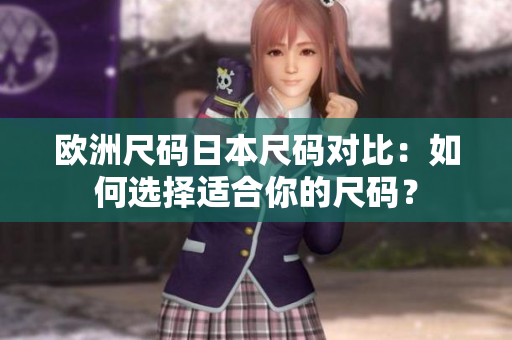 欧洲尺码日本尺码对比：如何选择适合你的尺码？