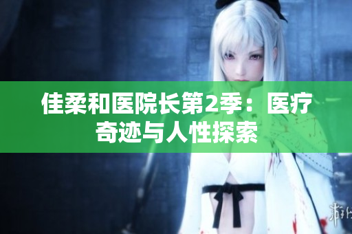 佳柔和医院长第2季：医疗奇迹与人性探索