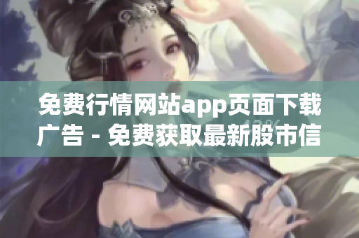 免费行情网站app页面下载广告 - 免费获取最新股市信息、行情分析、实时数据！