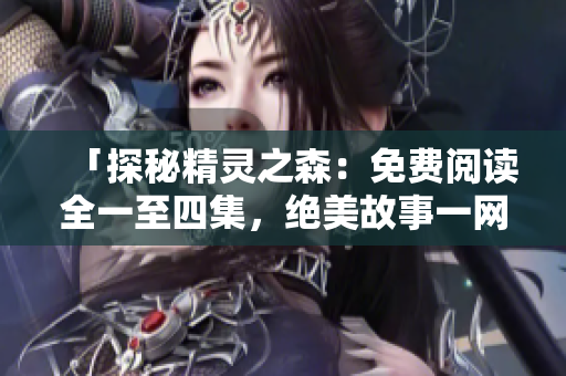 「探秘精灵之森：免费阅读全一至四集，绝美故事一网打尽！」