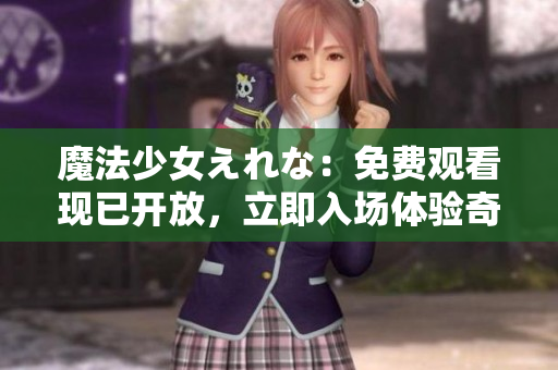 魔法少女えれな：免费观看现已开放，立即入场体验奇幻世界！