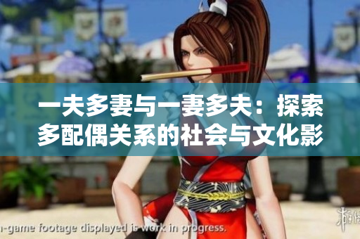 一夫多妻与一妻多夫：探索多配偶关系的社会与文化影响