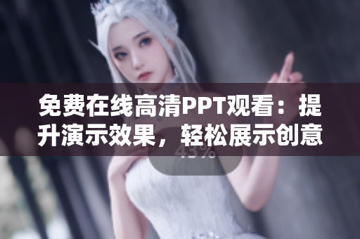 免费在线高清PPT观看：提升演示效果，轻松展示创意