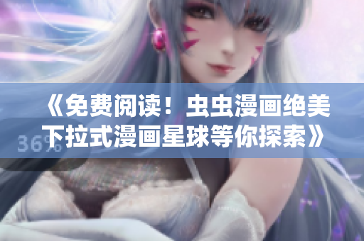 《免费阅读！虫虫漫画绝美下拉式漫画星球等你探索》