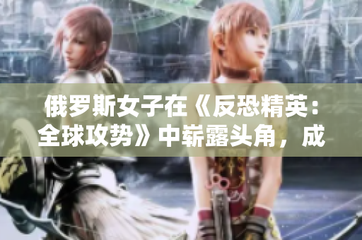 俄罗斯女子在《反恐精英：全球攻势》中崭露头角，成为游戏界新星