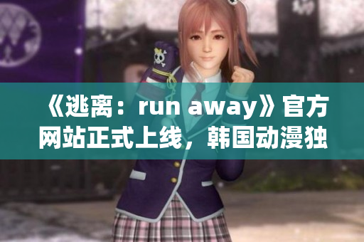 《逃离：run away》官方网站正式上线，韩国动漫独家资讯一网打尽!