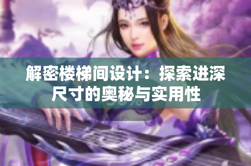 解密楼梯间设计：探索进深尺寸的奥秘与实用性