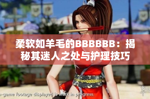 柔软如羊毛的BBBBBB：揭秘其迷人之处与护理技巧