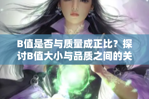 B值是否与质量成正比？探讨B值大小与品质之间的关系