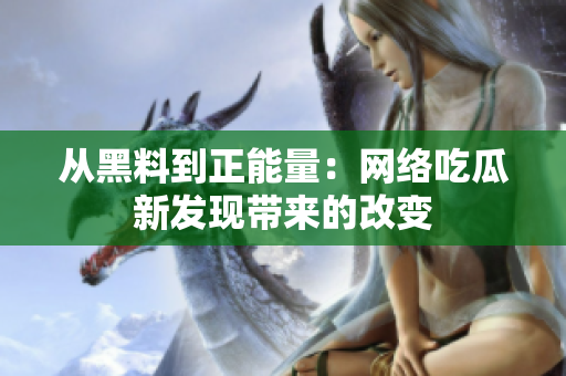从黑料到正能量：网络吃瓜新发现带来的改变