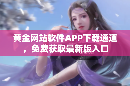 黄金网站软件APP下载通道，免费获取最新版入口