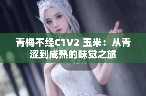 青梅不经C1V2 玉米：从青涩到成熟的味觉之旅