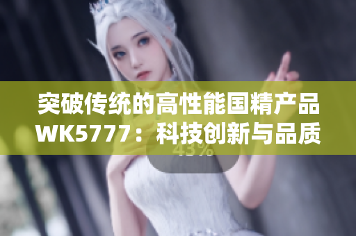 突破传统的高性能国精产品WK5777：科技创新与品质完美结合