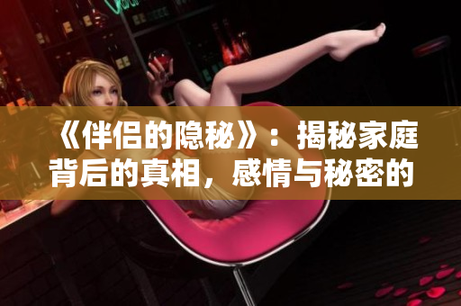 《伴侣的隐秘》：揭秘家庭背后的真相，感情与秘密的交织故事。