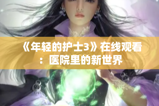 《年轻的护士3》在线观看：医院里的新世界