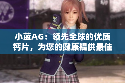 小蓝AG：领先全球的优质钙片，为您的健康提供最佳支持