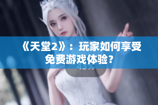 《天堂2》：玩家如何享受免费游戏体验？