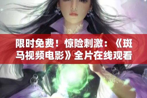 限时免费！惊险刺激：《斑马视频电影》全片在线观看！