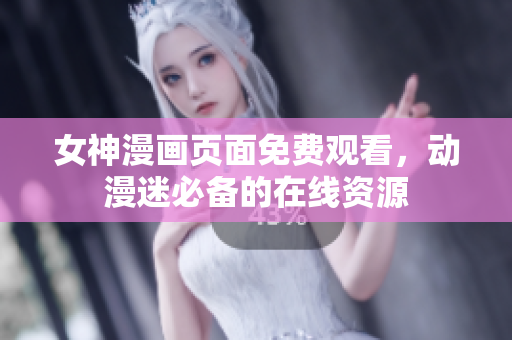 女神漫画页面免费观看，动漫迷必备的在线资源