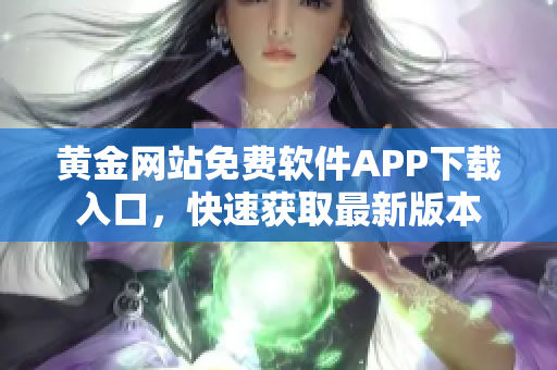 黄金网站免费软件APP下载入口，快速获取最新版本