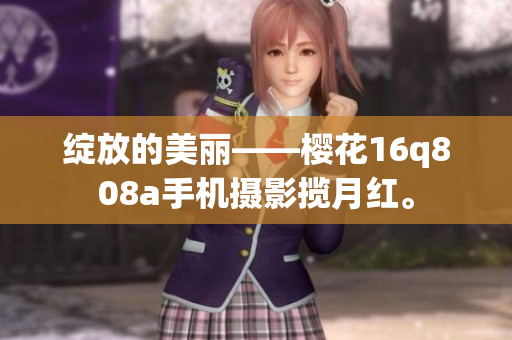 绽放的美丽——樱花16q808a手机摄影揽月红。