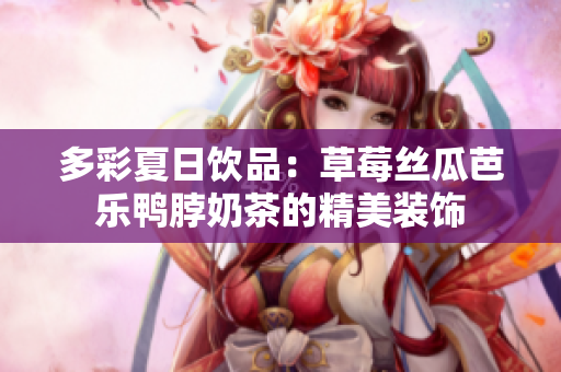 多彩夏日饮品：草莓丝瓜芭乐鸭脖奶茶的精美装饰