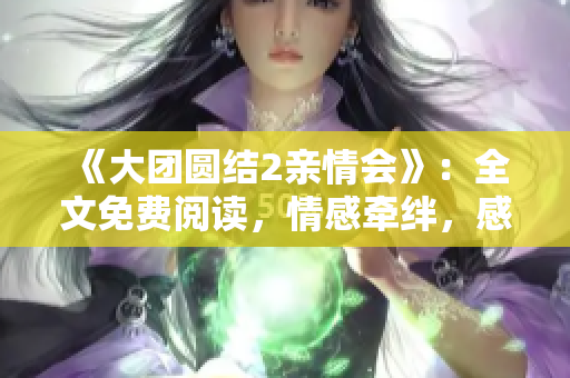 《大团圆结2亲情会》：全文免费阅读，情感牵绊，感动温情，感受亲情的力量。